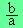 b/a